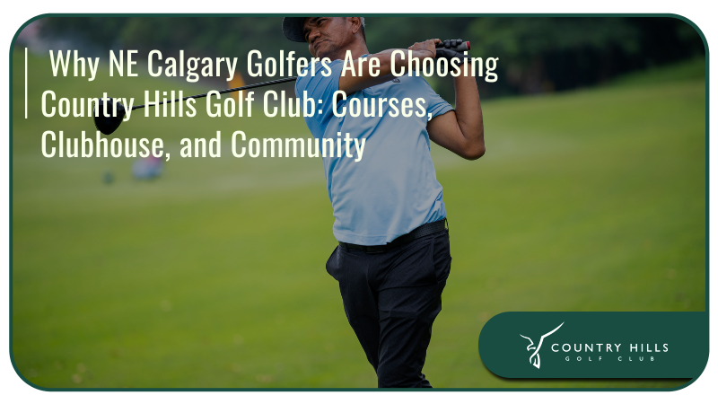  Why NE Calgary Golfers Are Choosing Country Hills Golf Club: Courses, Clubhouse, and Community