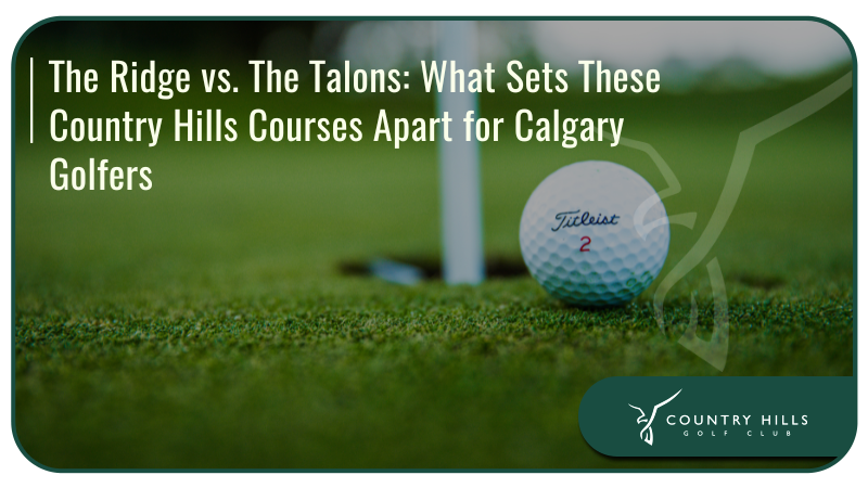 The Ridge vs. The Talons: What Sets These Country Hills Courses Apart for Calgary Golfers