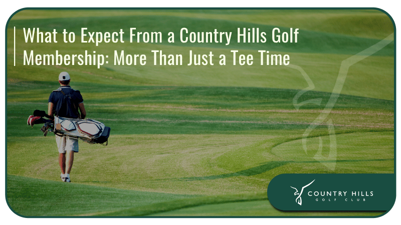What to Expect From a Country Hills Golf Membership: More Than Just a Tee Time 
